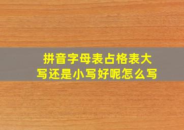 拼音字母表占格表大写还是小写好呢怎么写