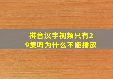 拼音汉字视频只有29集吗为什么不能播放