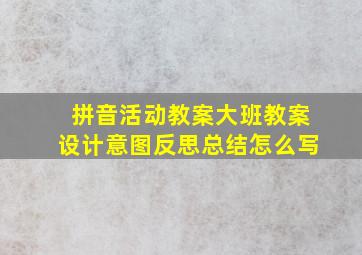 拼音活动教案大班教案设计意图反思总结怎么写