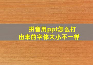 拼音用ppt怎么打出来的字体大小不一样