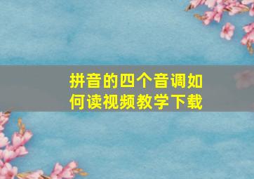 拼音的四个音调如何读视频教学下载