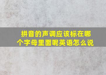 拼音的声调应该标在哪个字母里面呢英语怎么说