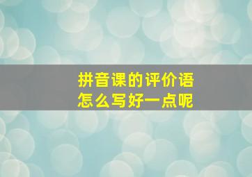 拼音课的评价语怎么写好一点呢