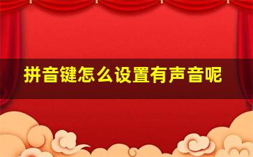 拼音键怎么设置有声音呢