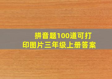 拼音题100道可打印图片三年级上册答案