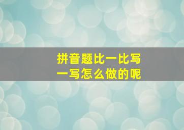 拼音题比一比写一写怎么做的呢