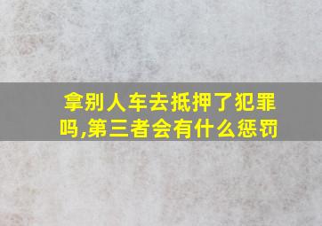 拿别人车去抵押了犯罪吗,第三者会有什么惩罚