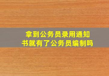 拿到公务员录用通知书就有了公务员编制吗