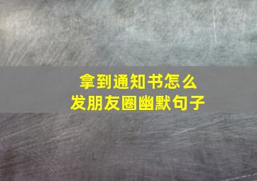 拿到通知书怎么发朋友圈幽默句子