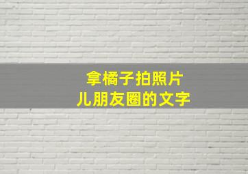 拿橘子拍照片儿朋友圈的文字