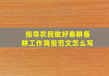 指导农民做好春耕备耕工作简报范文怎么写