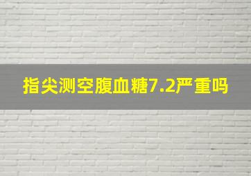 指尖测空腹血糖7.2严重吗