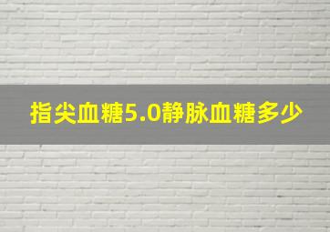 指尖血糖5.0静脉血糖多少