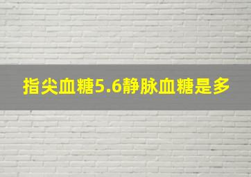 指尖血糖5.6静脉血糖是多