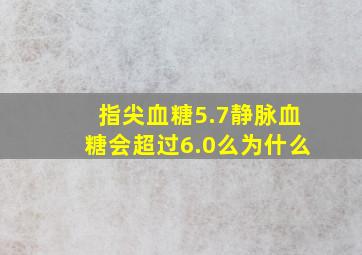 指尖血糖5.7静脉血糖会超过6.0么为什么