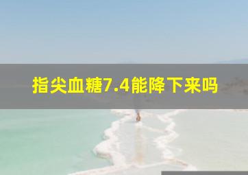 指尖血糖7.4能降下来吗