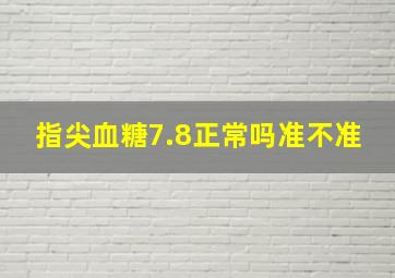 指尖血糖7.8正常吗准不准