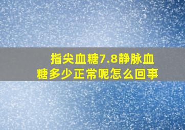 指尖血糖7.8静脉血糖多少正常呢怎么回事