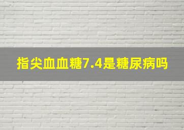 指尖血血糖7.4是糖尿病吗