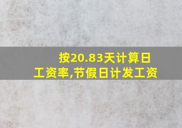 按20.83天计算日工资率,节假日计发工资