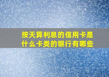 按天算利息的信用卡是什么卡类的银行有哪些