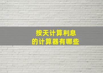 按天计算利息的计算器有哪些