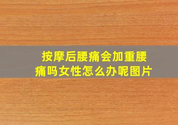 按摩后腰痛会加重腰痛吗女性怎么办呢图片