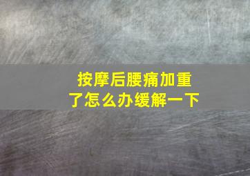 按摩后腰痛加重了怎么办缓解一下