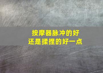 按摩器脉冲的好还是揉捏的好一点