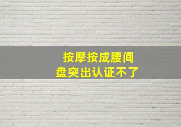 按摩按成腰间盘突出认证不了