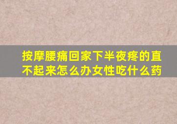 按摩腰痛回家下半夜疼的直不起来怎么办女性吃什么药