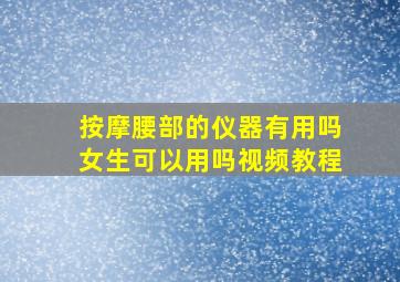 按摩腰部的仪器有用吗女生可以用吗视频教程