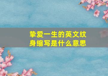 挚爱一生的英文纹身缩写是什么意思