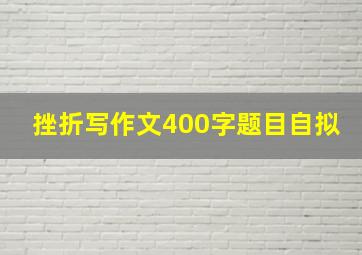 挫折写作文400字题目自拟