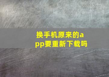 换手机原来的app要重新下载吗