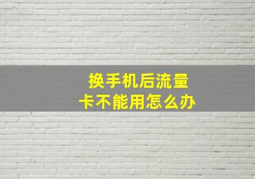 换手机后流量卡不能用怎么办