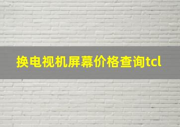 换电视机屏幕价格查询tcl