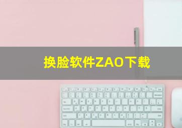 换脸软件ZAO下载