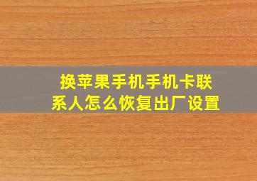 换苹果手机手机卡联系人怎么恢复出厂设置