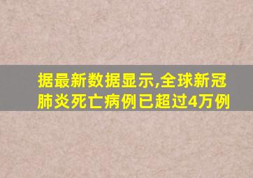 据最新数据显示,全球新冠肺炎死亡病例已超过4万例