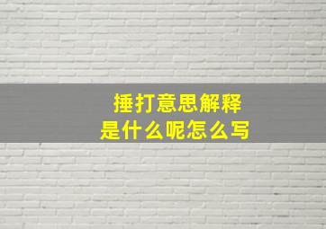 捶打意思解释是什么呢怎么写