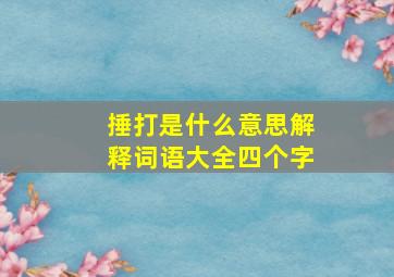 捶打是什么意思解释词语大全四个字