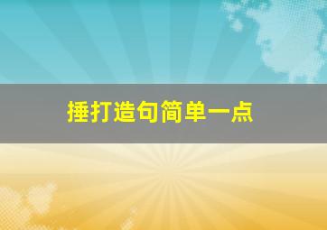 捶打造句简单一点