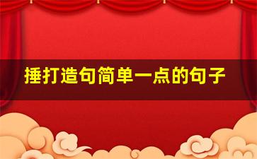 捶打造句简单一点的句子