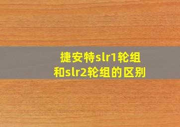 捷安特slr1轮组和slr2轮组的区别