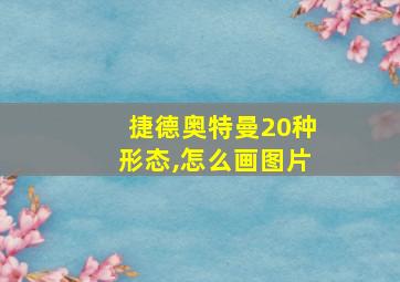 捷德奥特曼20种形态,怎么画图片