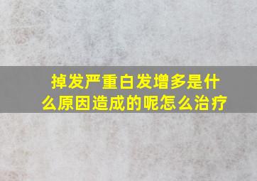 掉发严重白发增多是什么原因造成的呢怎么治疗