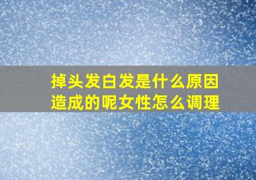 掉头发白发是什么原因造成的呢女性怎么调理