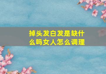 掉头发白发是缺什么吗女人怎么调理