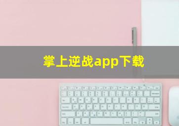 掌上逆战app下载